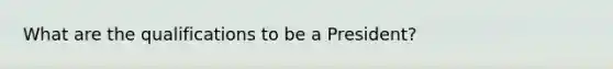 What are the qualifications to be a President?