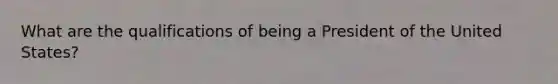 What are the qualifications of being a President of the United States?