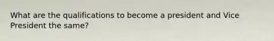 What are the qualifications to become a president and Vice President the same?
