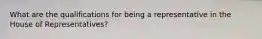 What are the qualifications for being a representative in the House of Representatives?