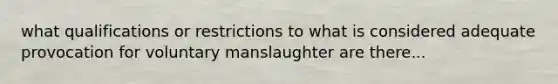 what qualifications or restrictions to what is considered adequate provocation for voluntary manslaughter are there...