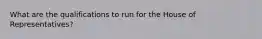 What are the qualifications to run for the House of Representatives?