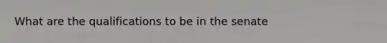 What are the qualifications to be in the senate