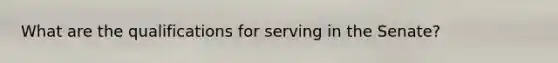 What are the qualifications for serving in the Senate?