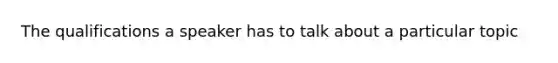 The qualifications a speaker has to talk about a particular topic