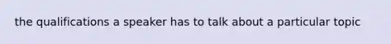 the qualifications a speaker has to talk about a particular topic