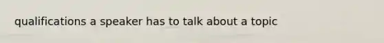 qualifications a speaker has to talk about a topic