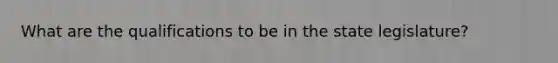 What are the qualifications to be in the state legislature?