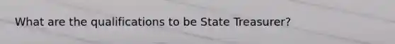 What are the qualifications to be State Treasurer?