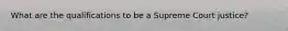 What are the qualifications to be a Supreme Court justice?