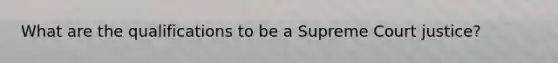 What are the qualifications to be a Supreme Court justice?