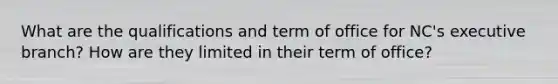 What are the qualifications and term of office for NC's executive branch? How are they limited in their term of office?