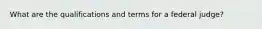 What are the qualifications and terms for a federal judge?