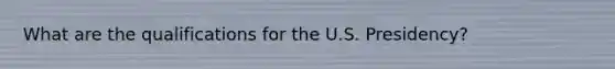 What are the qualifications for the U.S. Presidency?