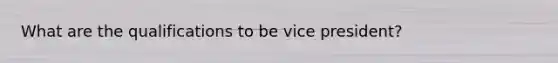 What are the qualifications to be vice president?