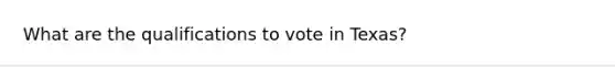 What are the qualifications to vote in Texas?