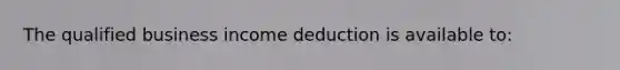 The qualified business income deduction is available to: