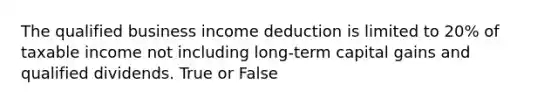 The qualified business income deduction is limited to 20% of taxable income not including long-term capital gains and qualified dividends. True or False