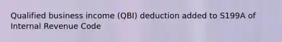 Qualified business income (QBI) deduction added to S199A of Internal Revenue Code