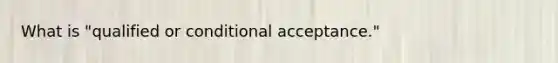 What is "qualified or conditional acceptance."