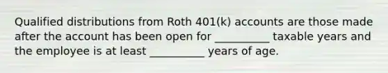 Qualified distributions from Roth 401(k) accounts are those made after the account has been open for __________ taxable years and the employee is at least __________ years of age.