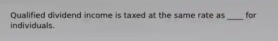 Qualified dividend income is taxed at the same rate as ____ for individuals.