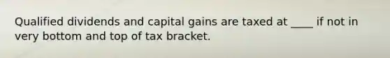 Qualified dividends and capital gains are taxed at ____ if not in very bottom and top of tax bracket.