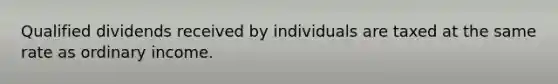 Qualified dividends received by individuals are taxed at the same rate as ordinary income.