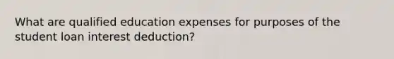 What are qualified education expenses for purposes of the student loan interest deduction?