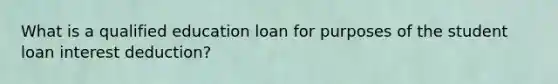 What is a qualified education loan for purposes of the student loan interest deduction?