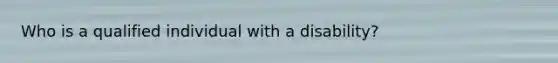Who is a qualified individual with a disability?