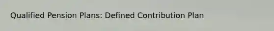 Qualified Pension Plans: Defined Contribution Plan