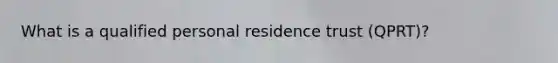 What is a qualified personal residence trust (QPRT)?