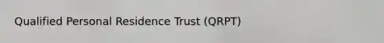 Qualified Personal Residence Trust (QRPT)