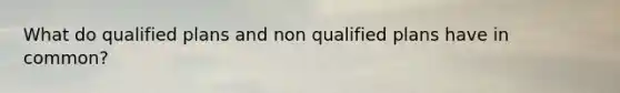 What do qualified plans and non qualified plans have in common?