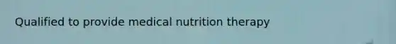 Qualified to provide medical nutrition therapy