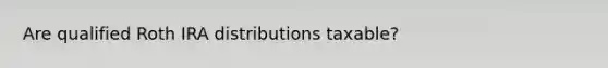 Are qualified Roth IRA distributions taxable?