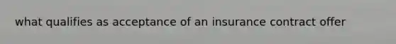 what qualifies as acceptance of an insurance contract offer