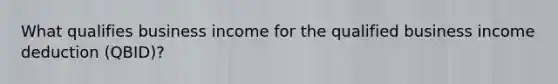 What qualifies business income for the qualified business income deduction (QBID)?