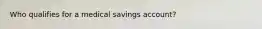 Who qualifies for a medical savings account?