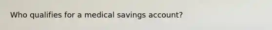 Who qualifies for a medical savings account?