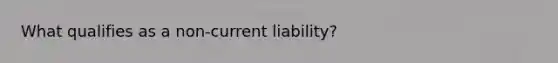 What qualifies as a non-current liability?