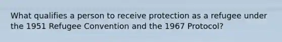 What qualifies a person to receive protection as a refugee under the 1951 Refugee Convention and the 1967 Protocol?