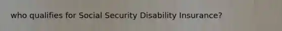 who qualifies for Social Security Disability Insurance?