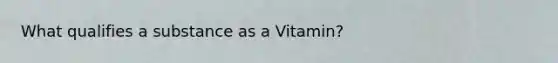 What qualifies a substance as a Vitamin?