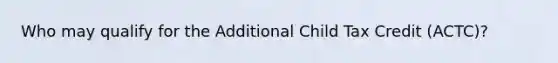 Who may qualify for the Additional Child Tax Credit (ACTC)?