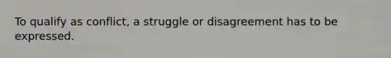 To qualify as conflict, a struggle or disagreement has to be expressed.