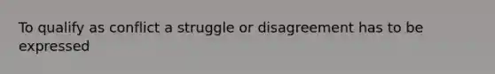 To qualify as conflict a struggle or disagreement has to be expressed