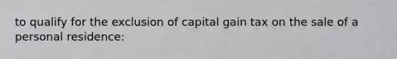 to qualify for the exclusion of capital gain tax on the sale of a personal residence: