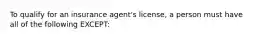 To qualify for an insurance agent's license, a person must have all of the following EXCEPT: